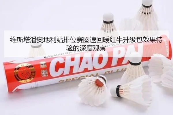 维斯塔潘奥地利站排位赛圈速回暖红牛升级包效果待验的深度观察