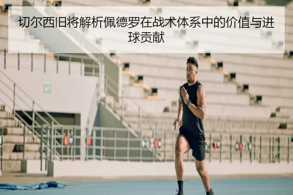 切尔西旧将解析佩德罗在战术体系中的价值与进球贡献